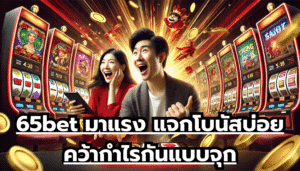 65bet มาแรง แจกโบนัสบ่อย คว้ากำไรกันแบบจุก