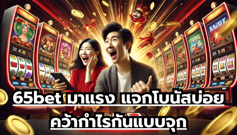 65bet มาแรง แจกโบนัสบ่อย คว้ากำไรกันแบบจุก